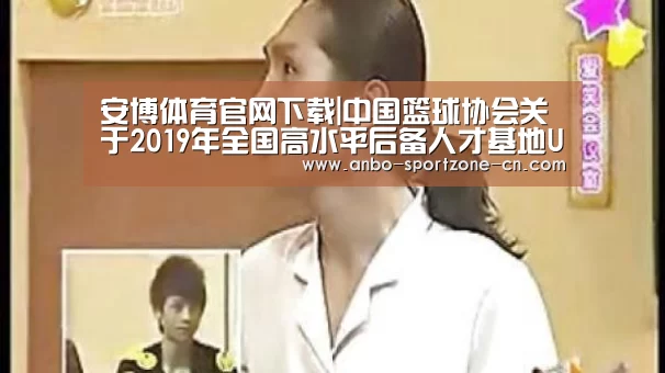 安博体育官网下载|中国篮球协会关于2019年全国高水平后备人才基地U15女子篮球比赛预赛的补充函(图4) 安博体育官网下载