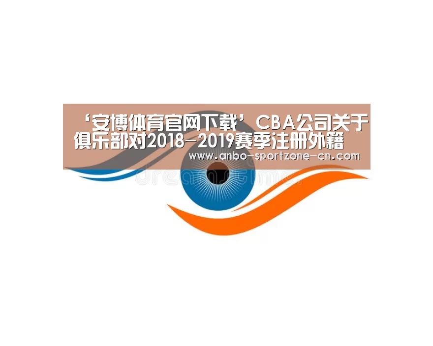 ‘安博体育官网下载’CBA公司关于俱乐部对2018-2019赛季注册外籍球员行使优先续约权名单公示的函(图4) 安博体育官网下载