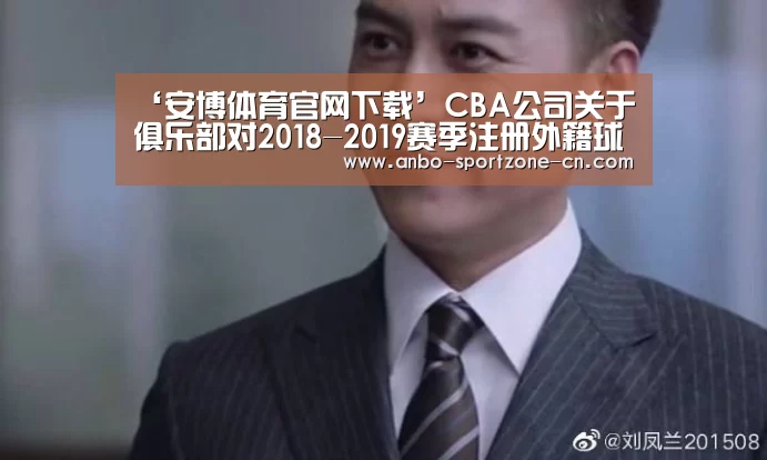 ‘安博体育官网下载’CBA公司关于俱乐部对2018-2019赛季注册外籍球员行使优先续约权名单公示的函(图2) 安博体育官网下载