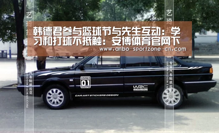 韩德君参与篮球节与先生互动:学习和打球不抵触:安博体育官网下载(图2) 安博体育官网下载