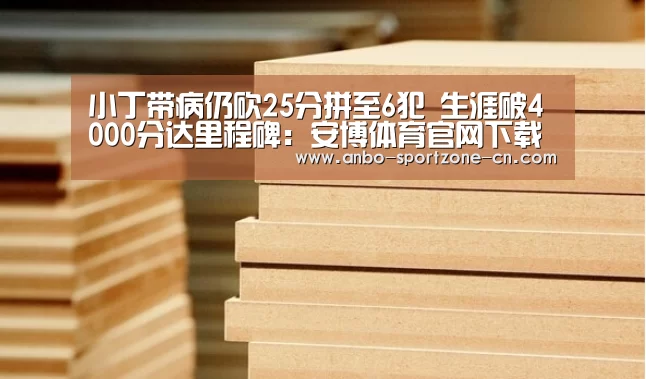 小丁带病仍砍25分拼至6犯 生涯破4000分达里程碑:安博体育官网下载(图2) 安博体育官网下载