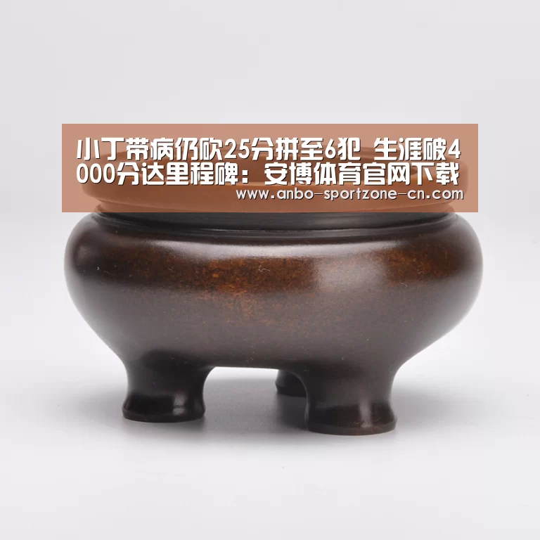 小丁带病仍砍25分拼至6犯 生涯破4000分达里程碑:安博体育官网下载(图4) 安博体育官网下载