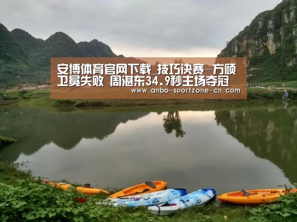 安博体育官网下载_技巧决赛-方硕卫冕失败 周湛东34.9秒主场夺冠(图1) 安博体育官网下载