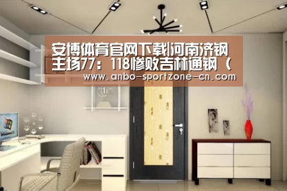 安博体育官网下载|河南济钢主场77:118惨败吉林通钢(第二十五轮)(图1) 安博体育官网下载