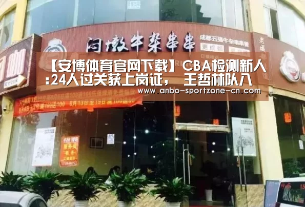 【安博体育官网下载】CBA检测新人:24人过关获上岗证, 王哲林队八人未通过(图2) 安博体育官网下载